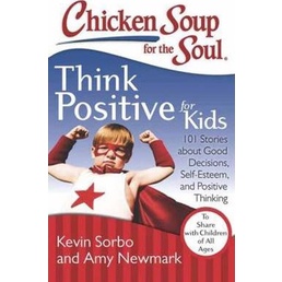 Chicken Soup for the Soul: Think Positive for Kids : 101 Stories about Good Decisions, Self-Esteem, and Positive Thinkin