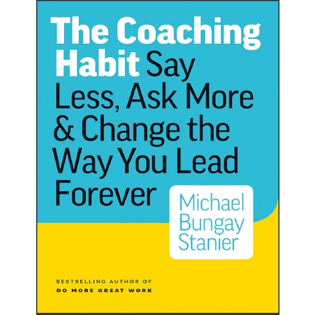 Michael Bungay Stanier - the Coaching Habit: Say Less, Ask More Change the Way You Lead Forever