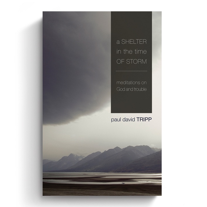 A Shelter in the Time of Storm: Meditations on God and Trouble By Paul David Tripp