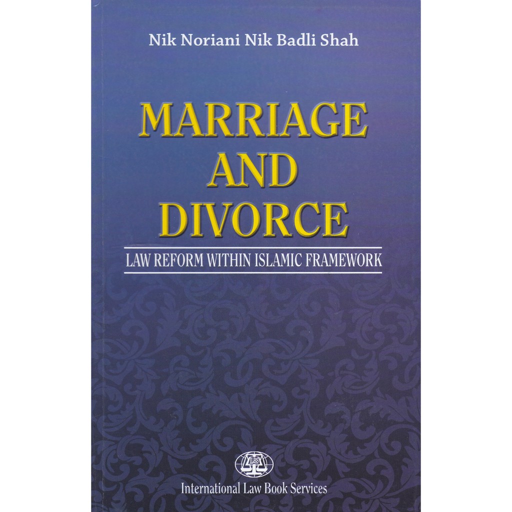 Marriage and Divorce: Law Reform Within Islamic Framework By Nik Noriani Nik Badli Shah