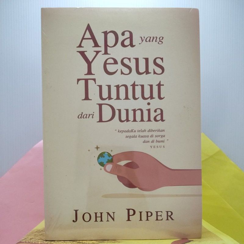 APA YANG YESUS TUNTUT DARI DUNIA (KepadaKu telah diberikan segala kuasa di sorga dan di bumi), oleh John Piper.