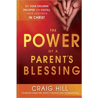 The Power of a Parent's Blessing: See Your Children Prosper and Fulfill Their Destinies in Christ by Craig Hill