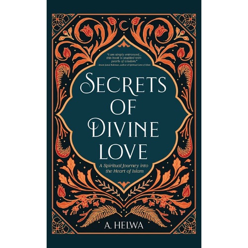 Secrets of Divine Love by A.Helwa, A Spiritual Journey into The Heart of Islam