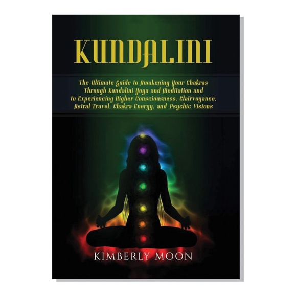 Kundalini: The Ultimate Guide to Awakening Your Chakras Through Kundalini Yoga and Meditation and to Experiencing Higher Consciousness, Clairvoyance, Astral Travel, Chakra Energy, and Psychic Visions