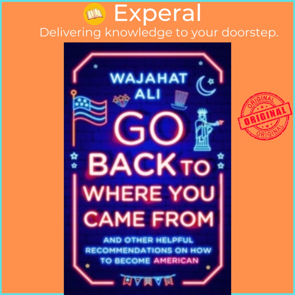 [English] - Go Back to Where You Came From : And Other Helpful Recommendations on by Wajahat Ali (US edition, hardcover)