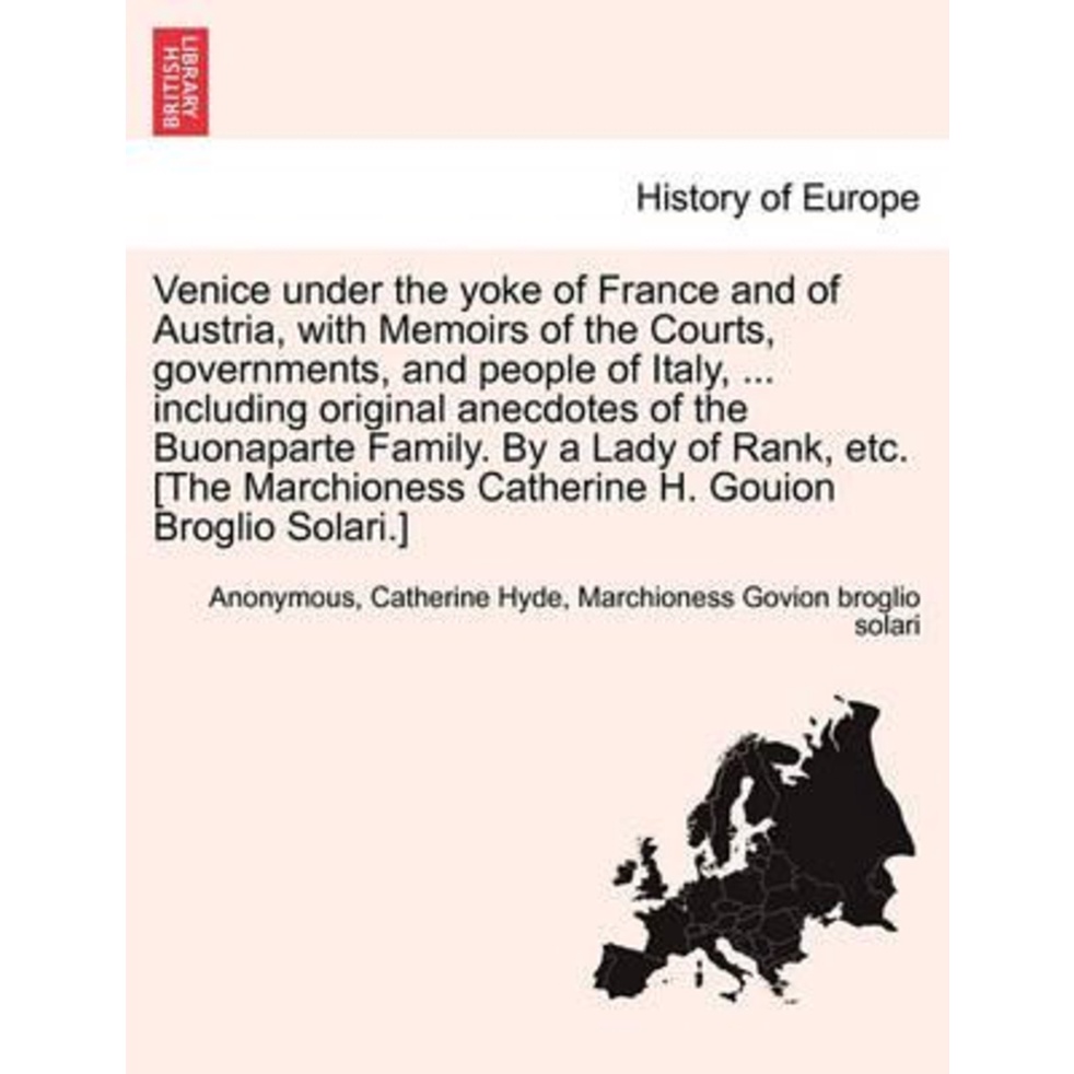 Venice Under the Yoke of France and of Austria, with Memoirs of the Courts, Governm by Anonymous (US edition, paperback)