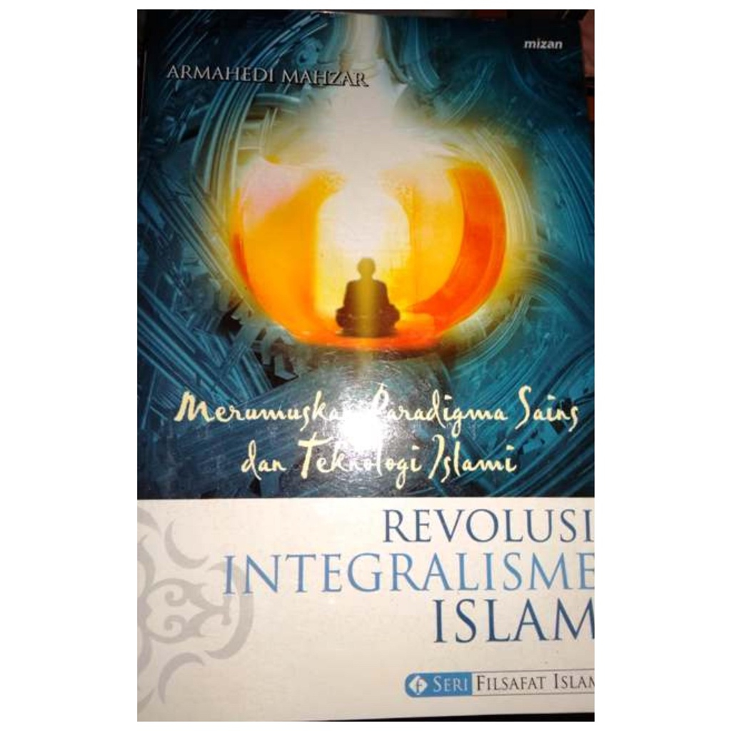 Islamic Integralism Revolution Unraveling the Paradigm of Science and Islamic Technology - Armahedi Mahzar - NR