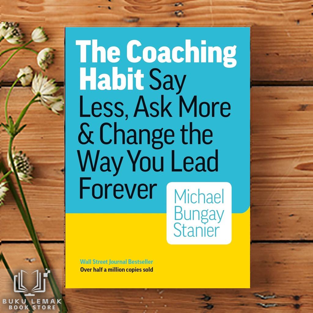 The Coaching Habit Say Less, Ask More Change the Way You Lead Forever by Michael Bungay