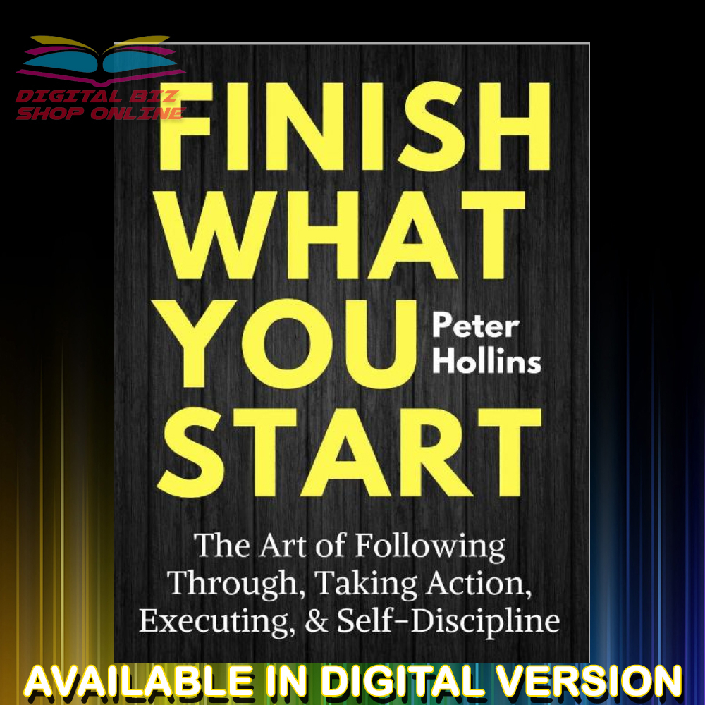 Finish What You Start. The Art of Following Through, Taking Action, Executing, & Self-Discipline