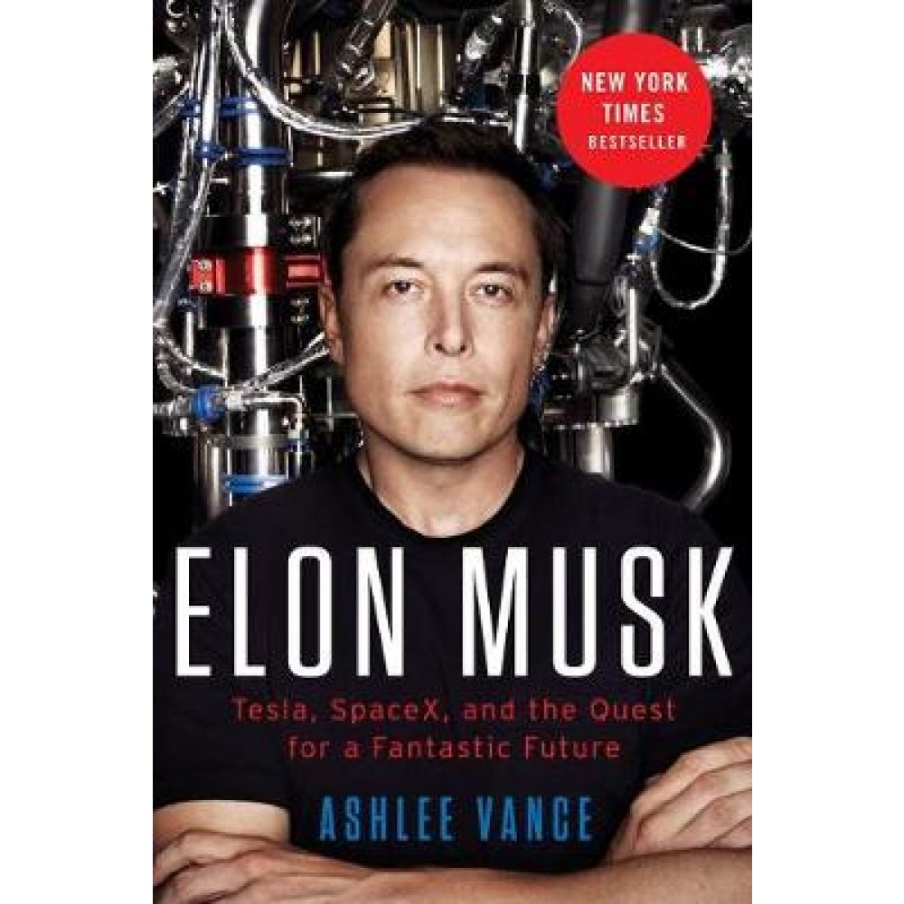 Elon Musk: Tesla, SpaceX, and the Quest for a Fantastic Future By Ashlee Vance ISBN: 9780062469670