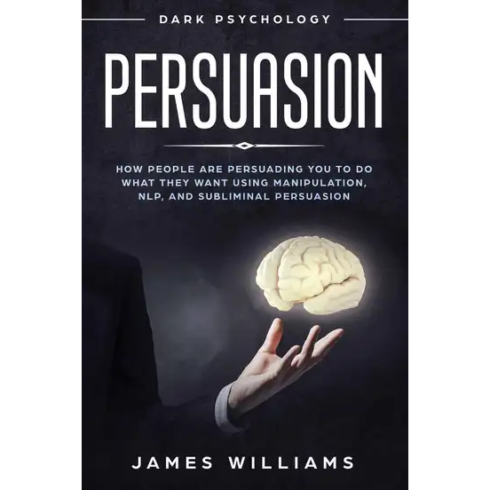 Persuasion Dark Psychology - How People are Influencing You to Do What They Want