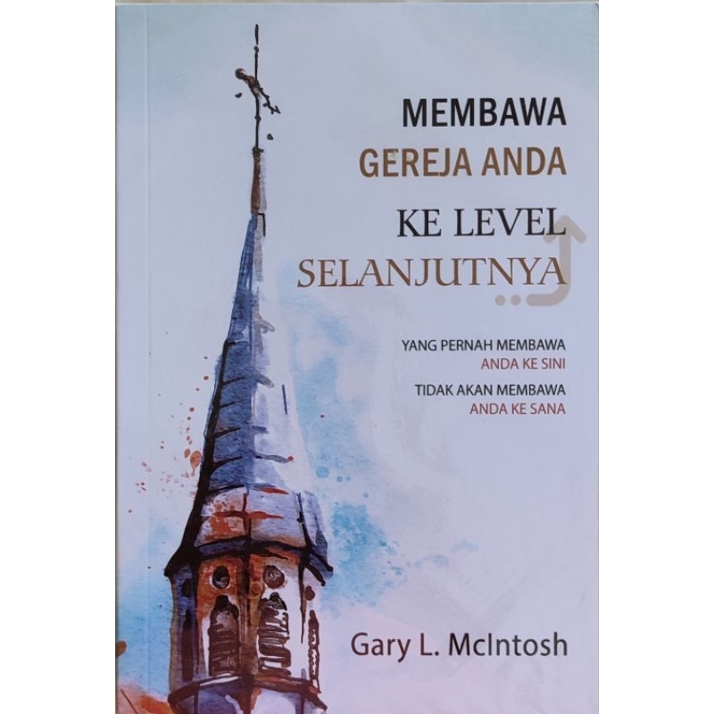 MEMBAWA GEREJA ANDA KE LEVEL SELANJUYNY (Yang pernah membawa Anda ke sini, Tidak akan membawa ...), by Gary L Mclntosh.