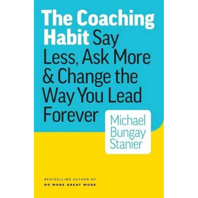 The Coaching Habit: Say Less, Ask More & Change the Way You Lead Forever