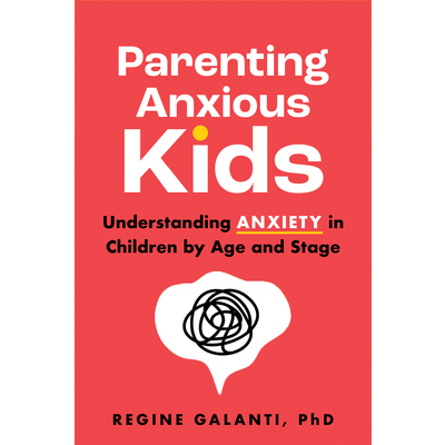Parenting Anxious Kids: Understanding Anxiety in Children by Age and Stage