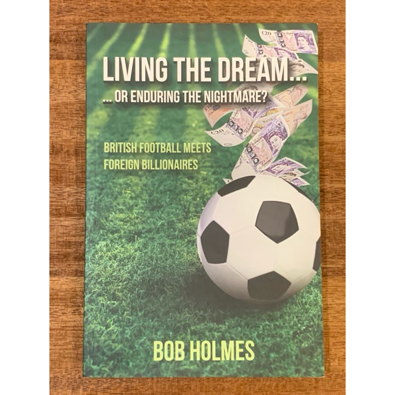 LIVING THE DREAM..... OR ENDURING THE NIGHTMARE?BRITISH FOOTBALL MEETS FOREIGN BILLIONAIRES book by BOB HOLMES