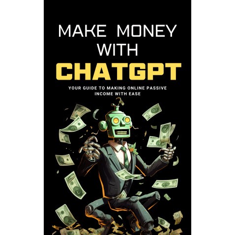 Make Money with ChatGPT: Your Guide to Making Passive Income Online with Ease using AI