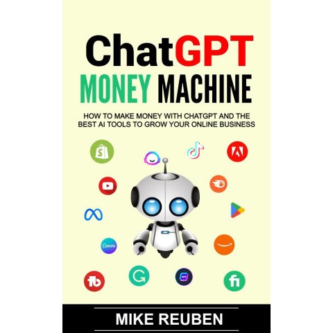 ChatGPT Money Machine: How to Make Money With ChatGPT and the Best AI Tools to Grow Your Online Business