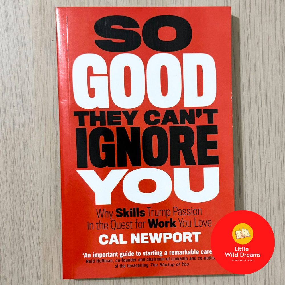 So Good They Can't Ignore You: Why Skills Trump Passion in the Quest for Work You Love Cal Newport