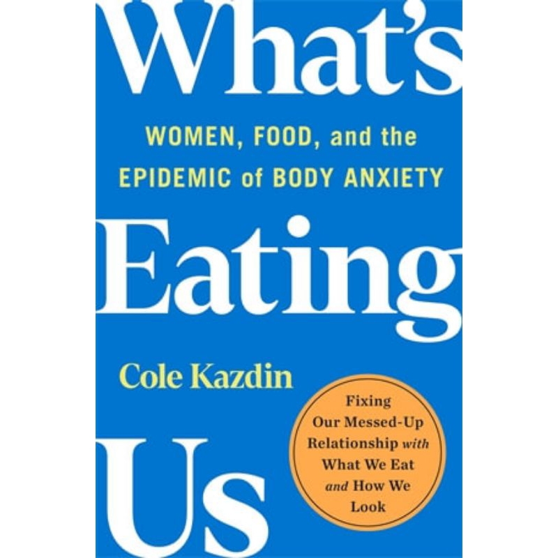 (100% Original) What's Eating Us : Women, Food, and the Epidemic of Body Anxiety by Cole Kazdin