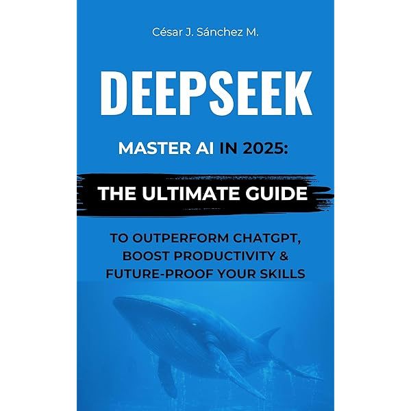 DeepSeek: Master AI 2025 The Ultimate Guide to Outperform ChatGPT, Boost Productivity