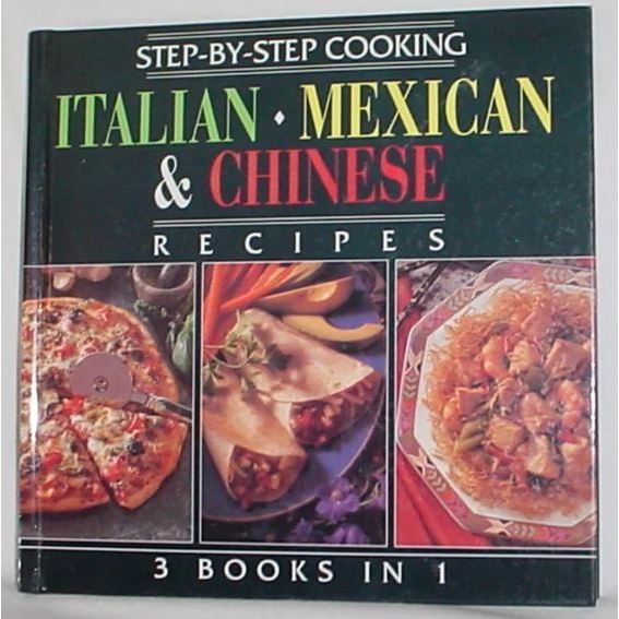 Step-By-Step Cooking Italian - Mexican & Chinese Recipes 3 Books In 1 Hardcover