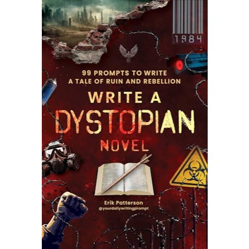 Write a Dystopian Novel: 99 Writing Prompts to Craft a Tale of Ruin and Rebellion (Prompts for Writers) by Erik Patterso