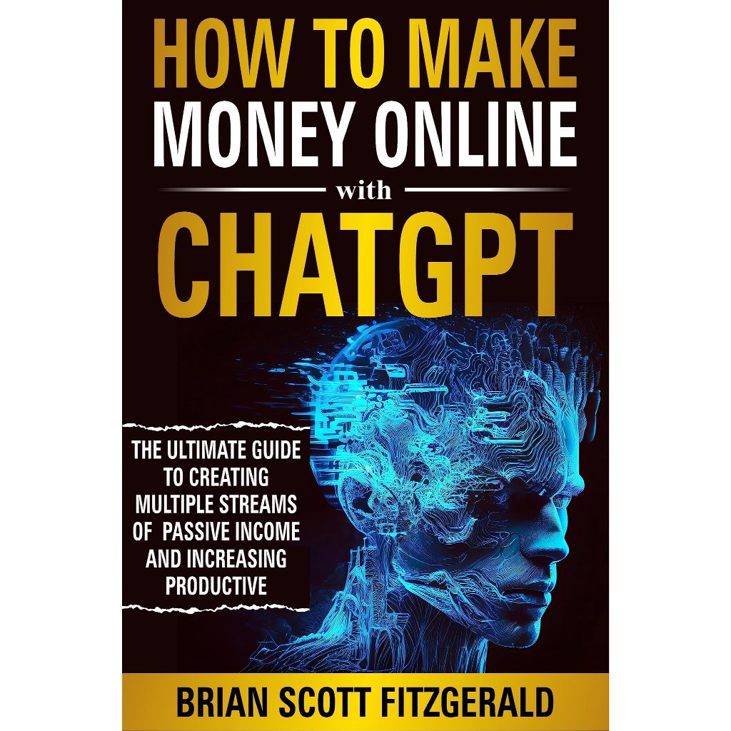 How to Make Money Online with ChatGPT: The Ultimate Guide to Creating Multiple Streams of Passive Income and Increasing