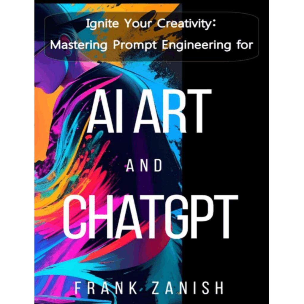 Ignite Your Creativity - Mastering Prompt Engineering for AI Art and ChatGPT for AI Art and ChatGPT by Frank Zanish