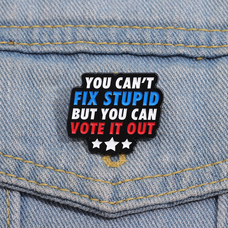 You Can't Fix Stupid , But You Can Vote It Out Creative Funny Text Enamel Brooch Alloy Badge Lapel Pin Jewelry Accessories Gift