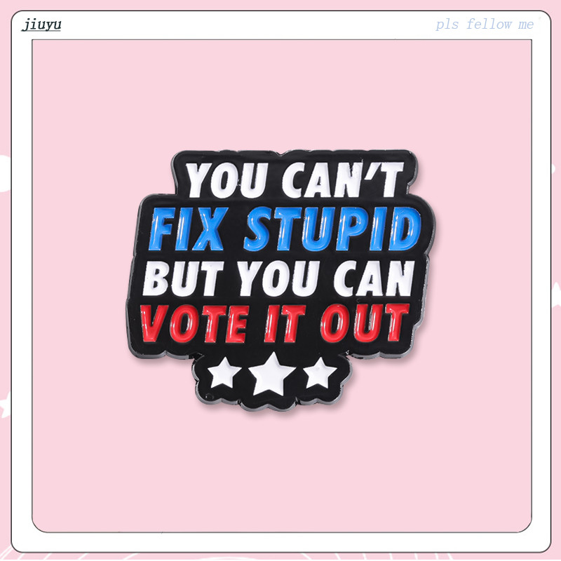 You Can't Fix Stupid But You Can Vote It Out Brooches Funny Texts Enamel Pins Brooch Lapel Badge Pin Accessories Jewelry Gifts