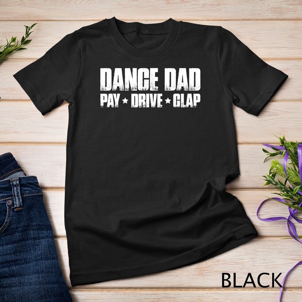 Dance Dad Pay Drive Clap Funny Parent Dancer Dancing Father Unisex T-Shirt