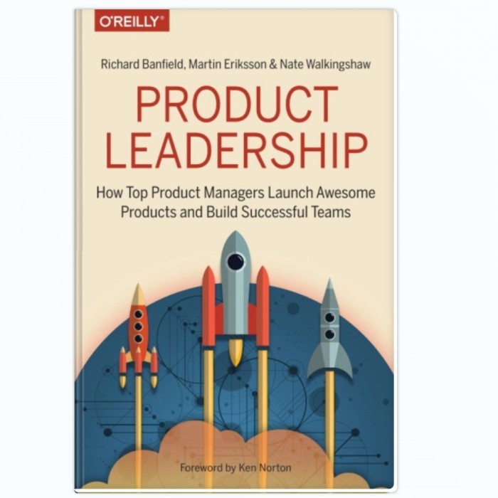 Product Leadership: How Top Product Managers Launch Awesome Products and Build Successful Teams - Richard Banfield, Martin Eriksson, Nate Walkingshaw