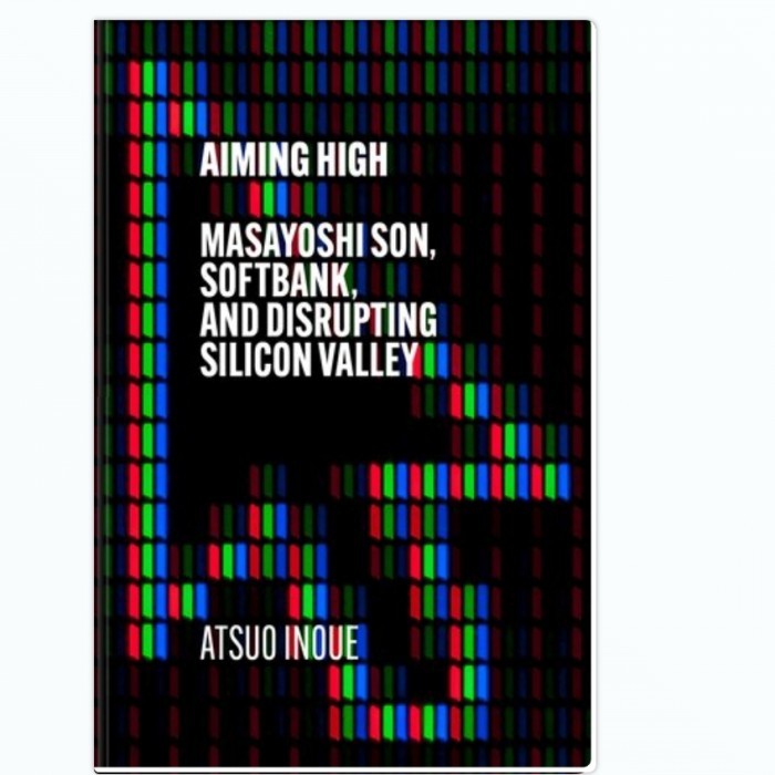 Aiming High: Masayoshi Son, SoftBank, and Disrupting Silicon Valley - Atsuo Inoue