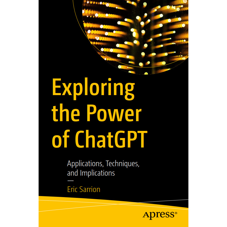 CGPT - Exploring the Power of ChatGPT - Applications, Techniques, and Implications 2023 - Eric S
