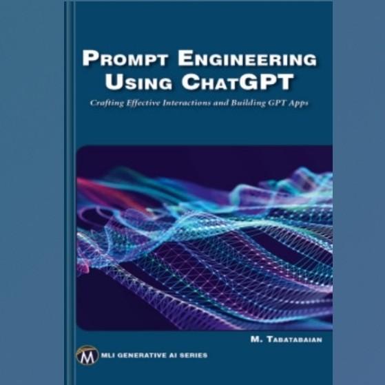 Prompt Engineering Using ChatGPT: Crafting Effective Interactions and Building GPT Apps (MLI Generative AI Series)