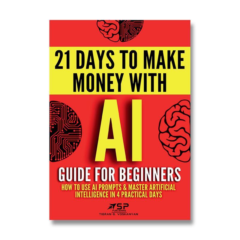 AI Guide for Beginners: How to Use AI Prompts & Master Artificial Intelligence in 4 Practical Days (21 Days To Make Money With AI) by Tigran G. Voskanyan [AI Business & Productivity Book - Buku AI English]