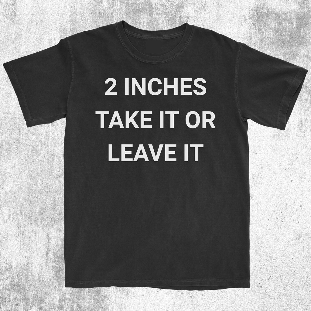 [Cod] 2 Inches Take It Or Leave It Shirt Gag Gift Tee Sarcastic Humor Shirt Bold Statement Ironic Joke Shirt Funny Offensive Shirt Meme Tee